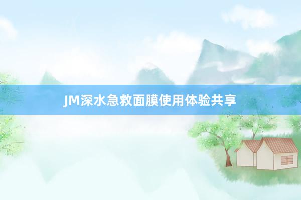 JM深水急救面膜使用体验共享
