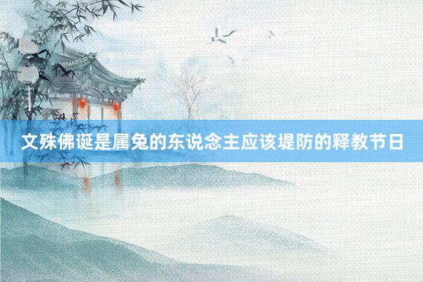 文殊佛诞是属兔的东说念主应该堤防的释教节日